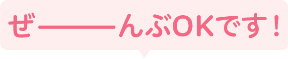 ぜーんぶOKです!