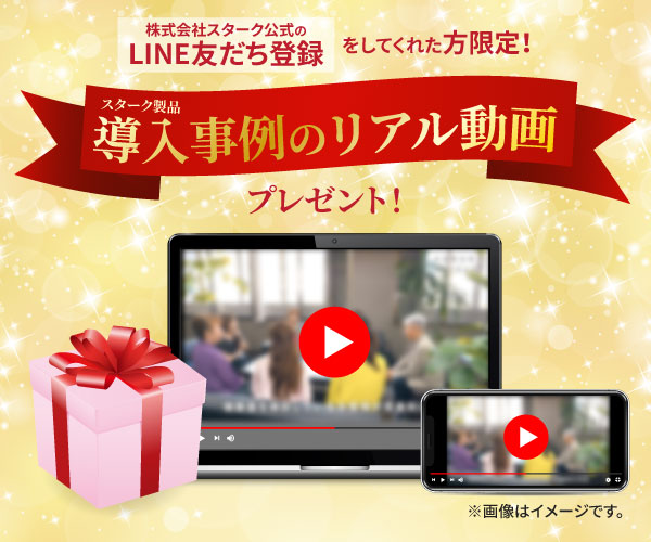 LINE友だち登録してくれた方限定!スターク製品導入事例のリアル動画プレゼント!
