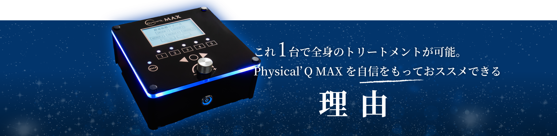 これ1台で全身のトリートメントが可能。Physical’Q MAXを自信をもっておススメできる理由
