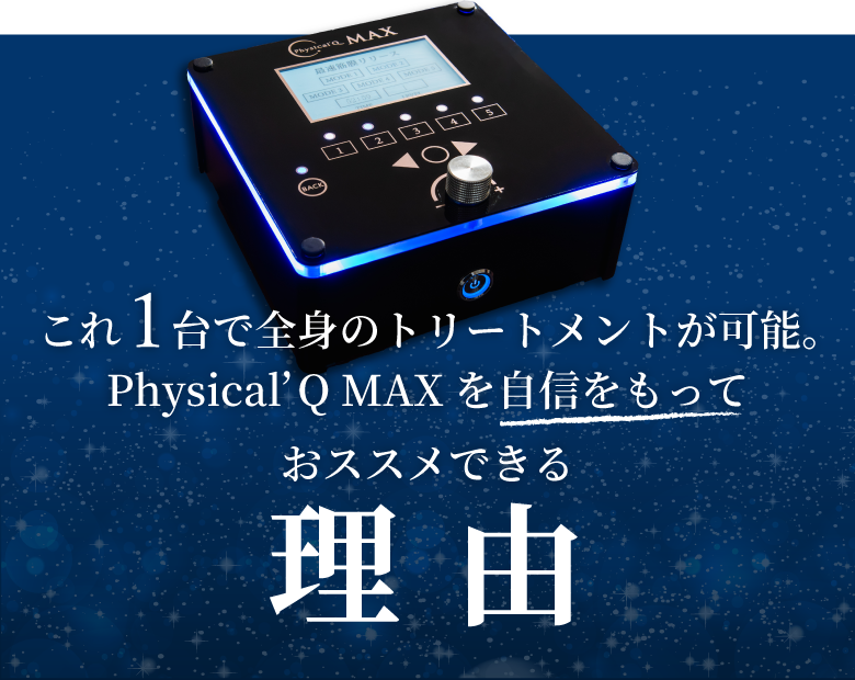 これ1台で全身のトリートメントが可能。Physical’Q MAXを自信をもっておススメできる理由