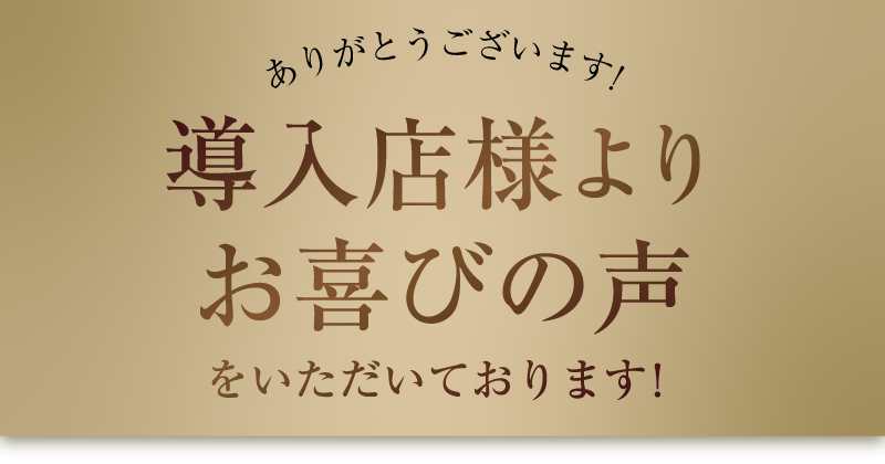 ありがとうございます！導入店様よりお喜びの声をいただいております！
